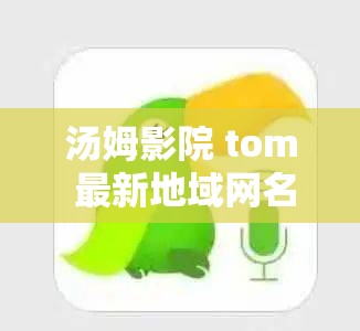 汤姆影院 tom 最新地域网名怎么取：如何选择适合自己的影院名称