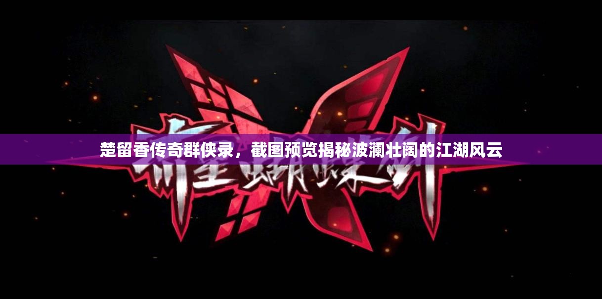 楚留香传奇群侠录，截图预览揭秘波澜壮阔的江湖风云