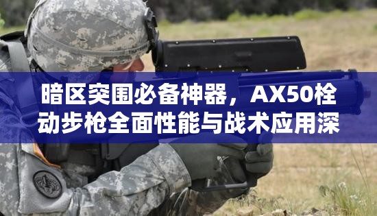 暗区突围必备神器，AX50栓动步枪全面性能与战术应用深度解析