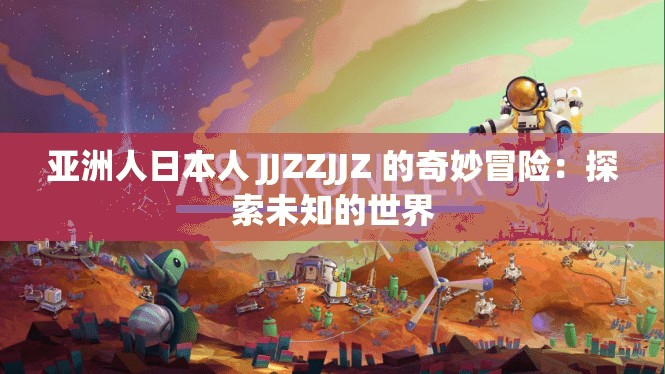 亚洲人日本人 JJZZJJZ 的奇妙冒险：探索未知的世界