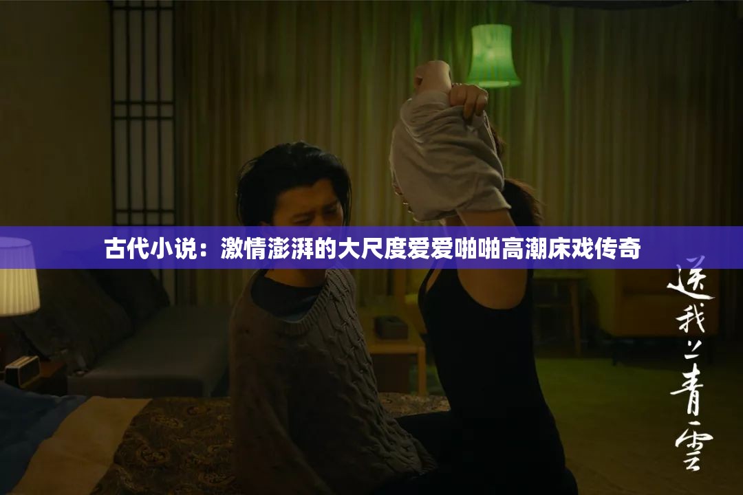 古代小说：激情澎湃的大尺度爱爱啪啪高潮床戏传奇
