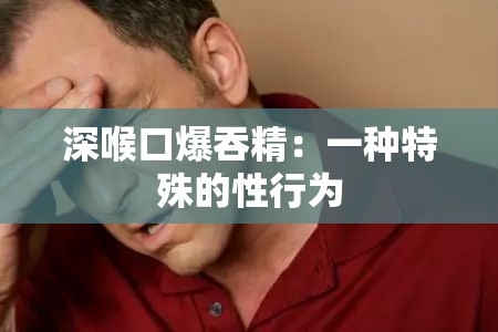 深喉口爆吞精：一种特殊的性行为