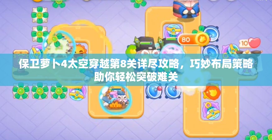 保卫萝卜4太空穿越第8关详尽攻略，巧妙布局策略助你轻松突破难关