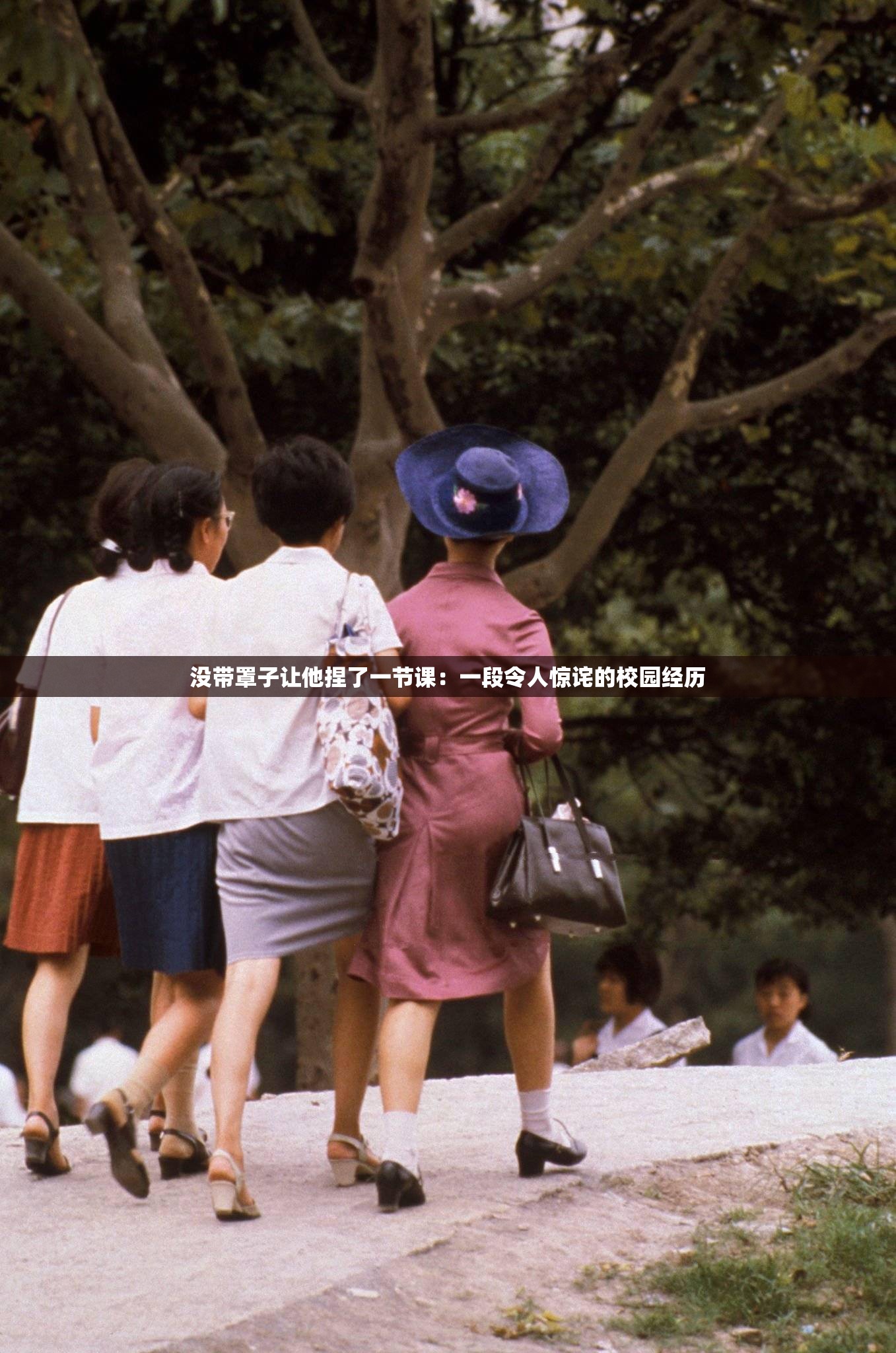 没带罩子让他捏了一节课：一段令人惊诧的校园经历