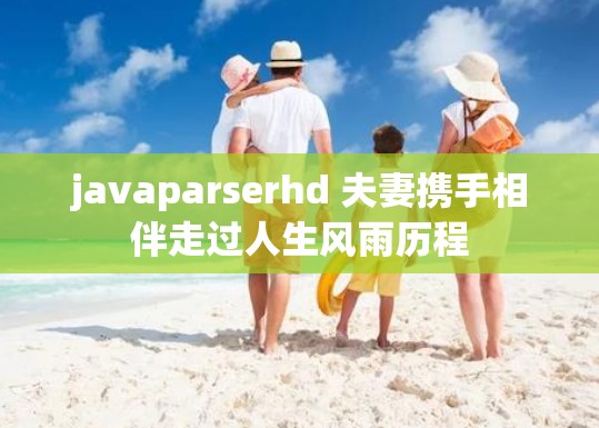 javaparserhd 夫妻携手相伴走过人生风雨历程