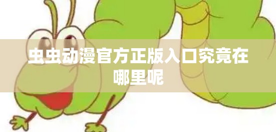 虫虫动漫官方正版入口究竟在哪里呢