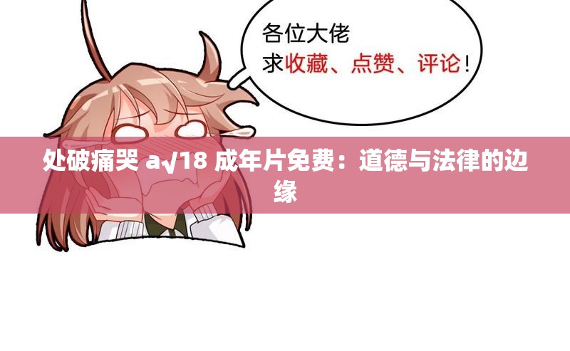 处破痛哭 a√18 成年片免费：道德与法律的边缘