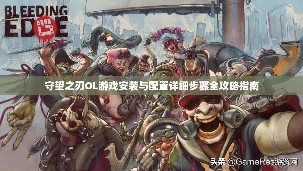 守望之刃OL游戏安装与配置详细步骤全攻略指南