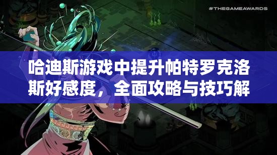 哈迪斯游戏中提升帕特罗克洛斯好感度，全面攻略与技巧解析