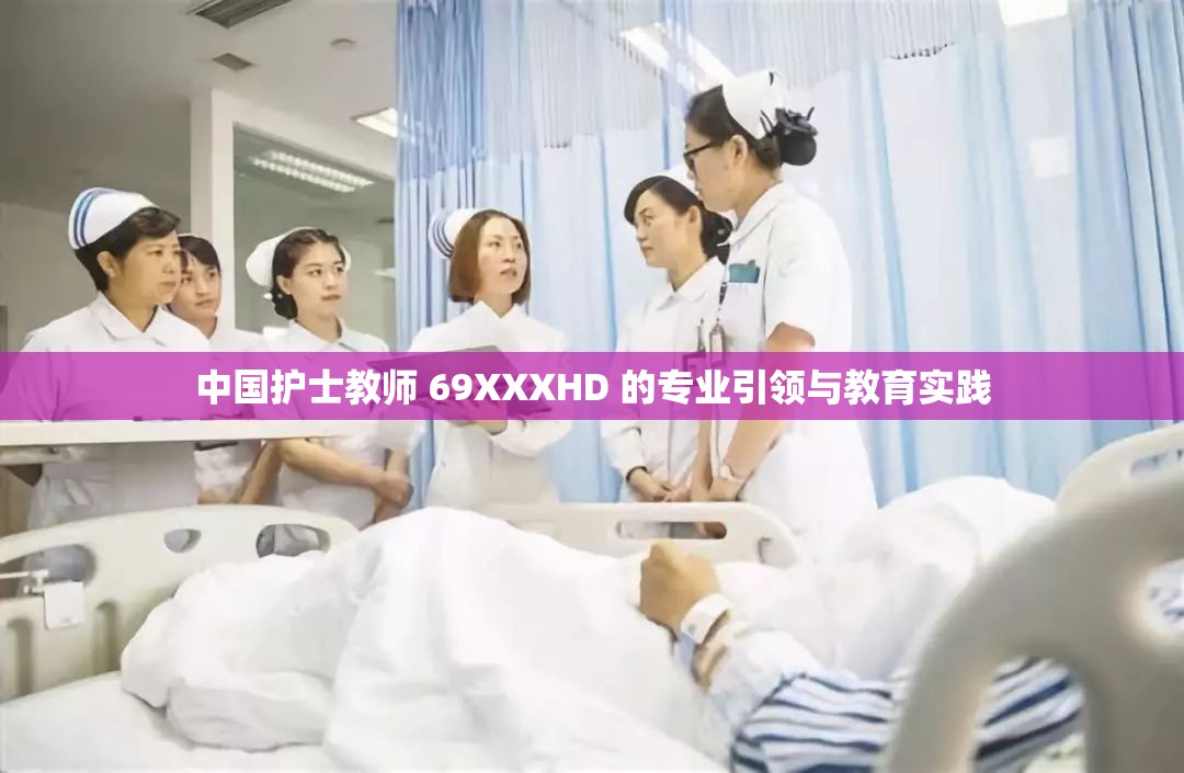 中国护士教师 69XXXHD 的专业引领与教育实践