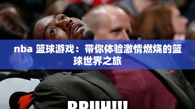 nba 篮球游戏：带你体验激情燃烧的篮球世界之旅