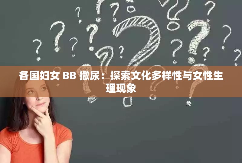 各国妇女 BB 撒尿：探索文化多样性与女性生理现象