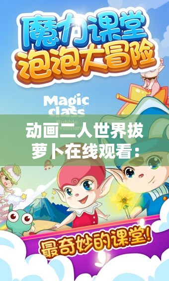 动画二人世界拔萝卜在线观看：带你走进奇幻童真之旅