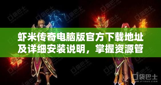 虾米传奇电脑版官方下载地址及详细安装说明，掌握资源管理的高效艺术