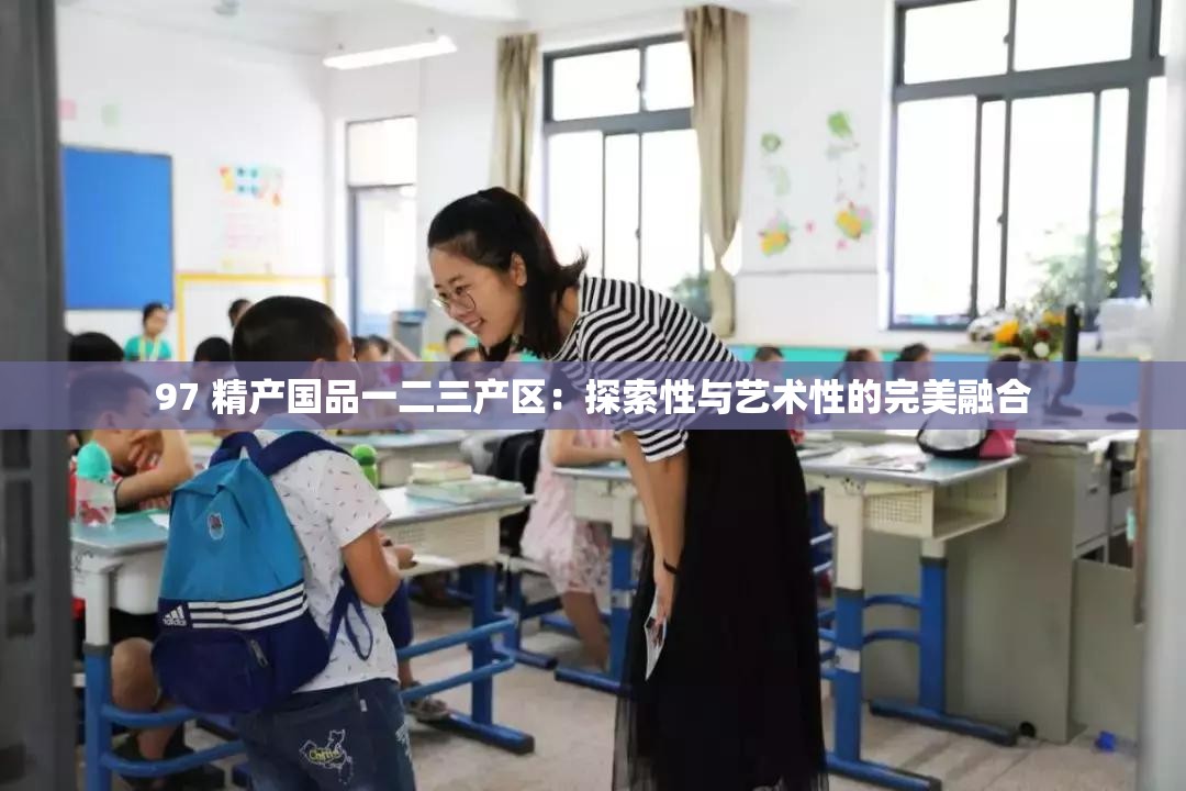 97 精产国品一二三产区：探索性与艺术性的完美融合