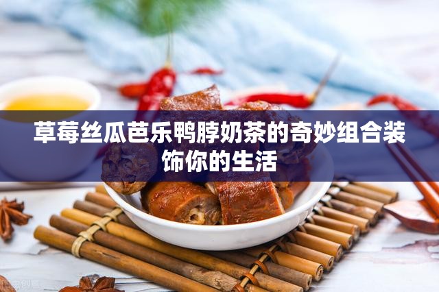 草莓丝瓜芭乐鸭脖奶茶的奇妙组合装饰你的生活