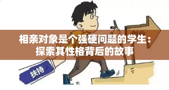 相亲对象是个强硬问题的学生：探索其性格背后的故事