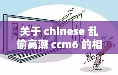 关于 chinese 乱偷高潮 ccm6 的相关探讨及分析