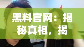 黑料官网：揭秘真相，揭示你所不知道的内幕