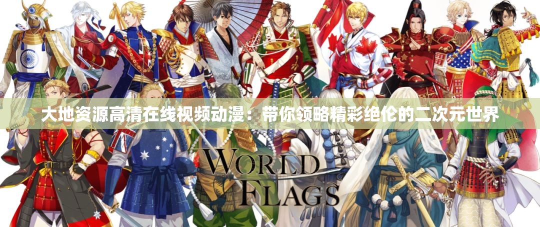 大地资源高清在线视频动漫：带你领略精彩绝伦的二次元世界