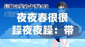 夜夜春很很躁夜夜躁：带你感受不一样的躁动世界