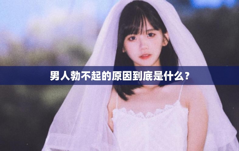 男人勃不起的原因到底是什么？