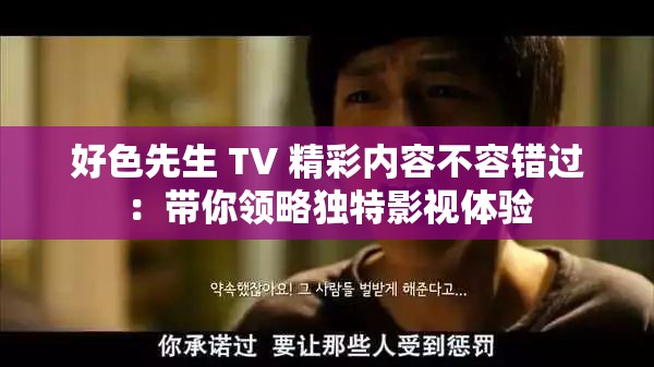 好色先生 TV 精彩内容不容错过：带你领略独特影视体验
