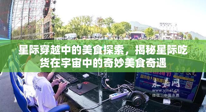 星际穿越中的美食探索，揭秘星际吃货在宇宙中的奇妙美食奇遇