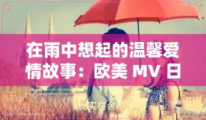 在雨中想起的温馨爱情故事：欧美 MV 日韩 MV 最火的一句歌词