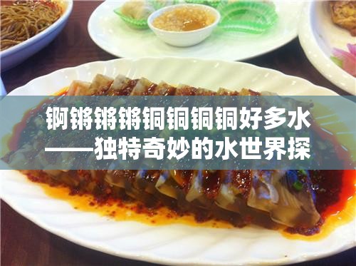 锕锵锵锵铜铜铜铜好多水——独特奇妙的水世界探秘