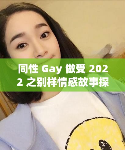 同性 Gay 做受 2022 之别样情感故事探讨