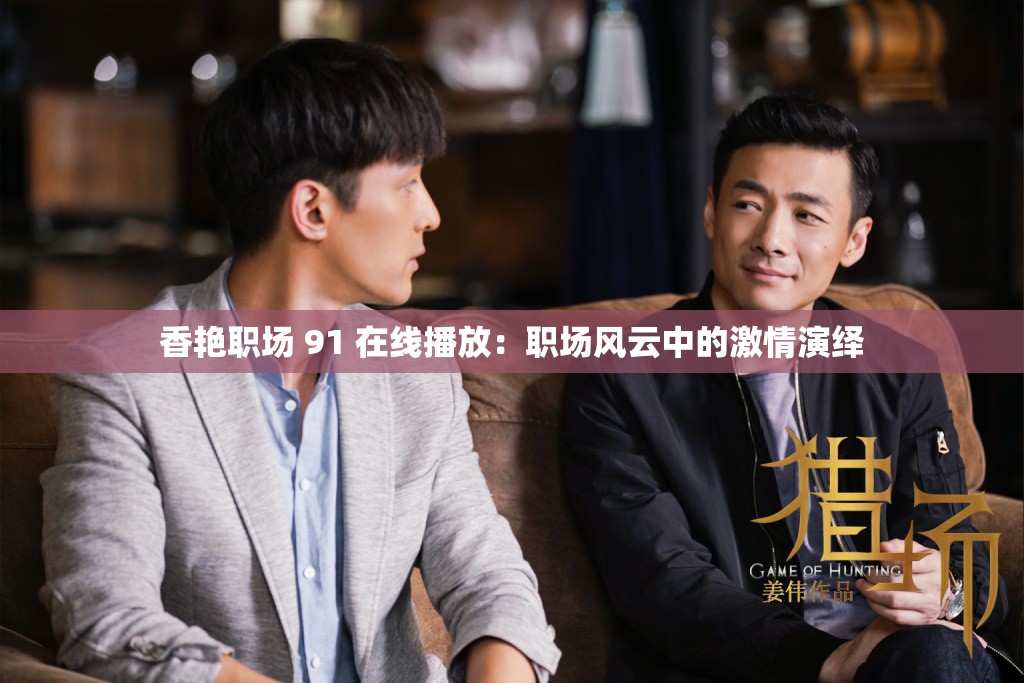 香艳职场 91 在线播放：职场风云中的激情演绎