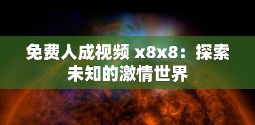 免费人成视频 x8x8：探索未知的激情世界