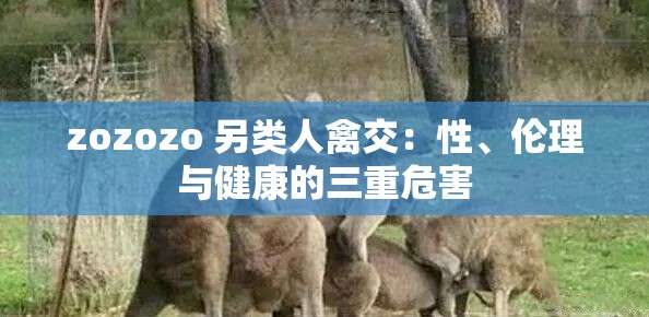 zozozo 另类人禽交：性、伦理与健康的三重危害