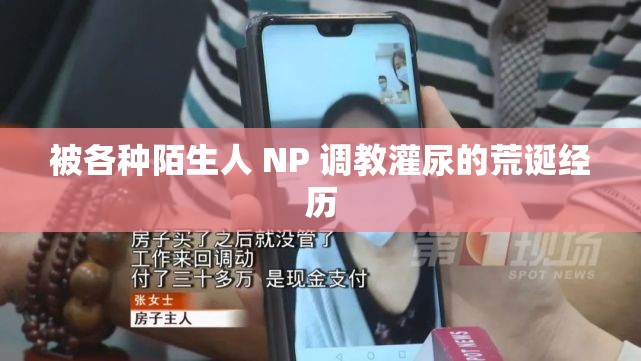 被各种陌生人 NP 调教灌尿的荒诞经历