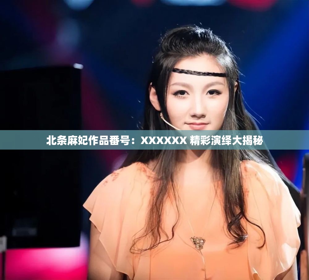 北条麻妃作品番号：XXXXXX 精彩演绎大揭秘