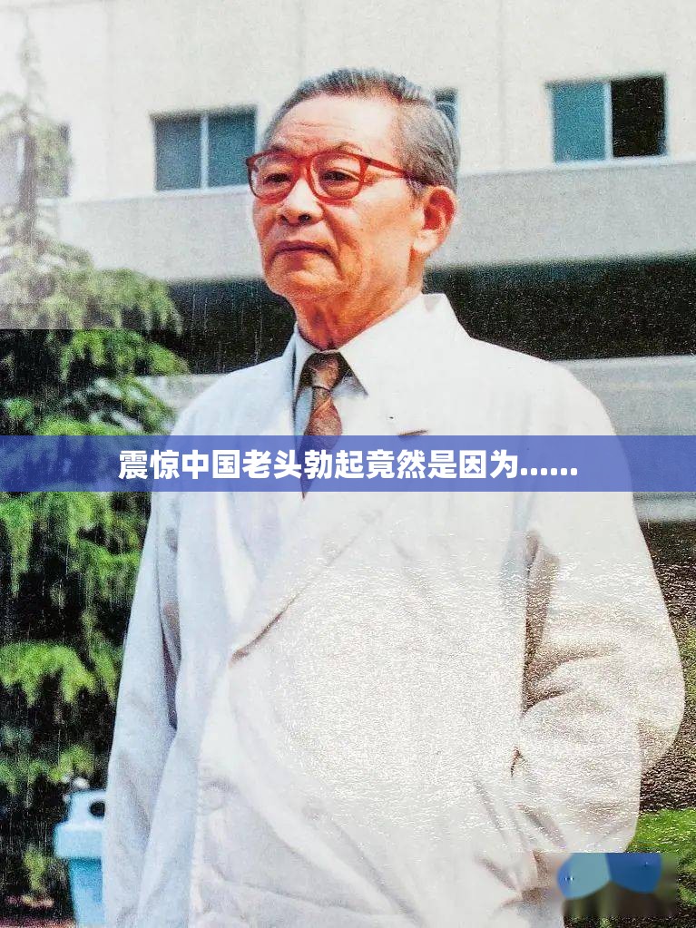 震惊中国老头勃起竟然是因为......