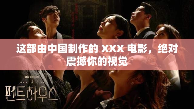 这部由中国制作的 XXX 电影，绝对震撼你的视觉