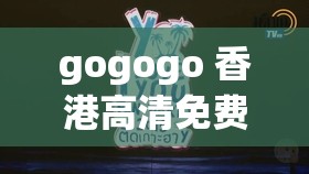 gogogo 香港高清免费完整版精彩不容错过