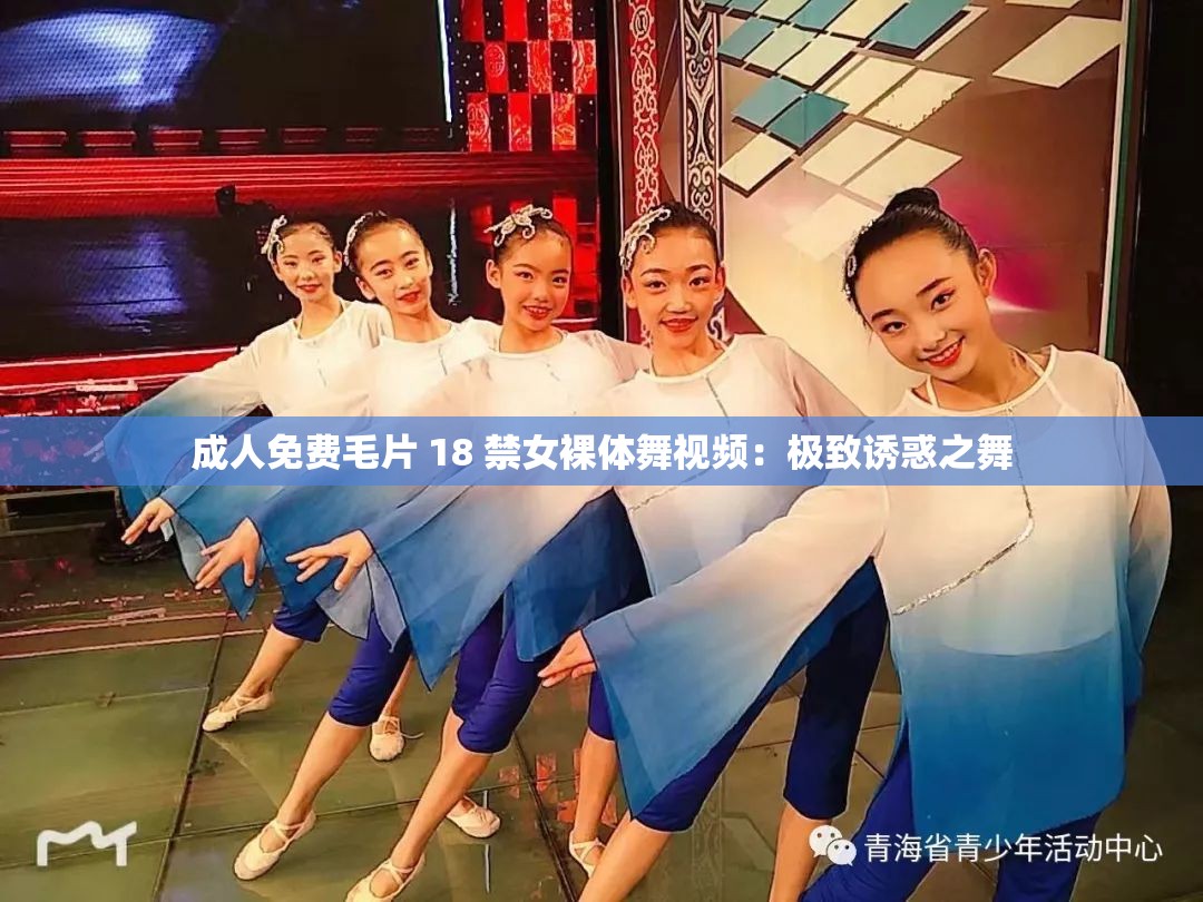 成人免费毛片 18 禁女裸体舞视频：极致诱惑之舞