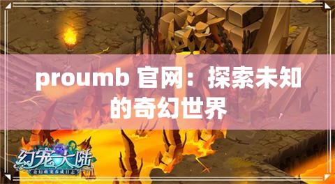 proumb 官网：探索未知的奇幻世界
