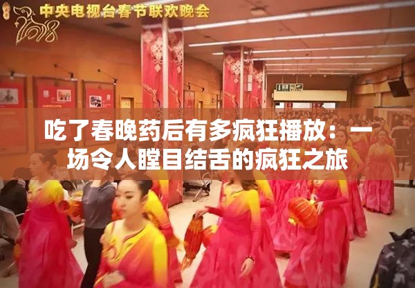吃了春晚药后有多疯狂播放：一场令人瞠目结舌的疯狂之旅