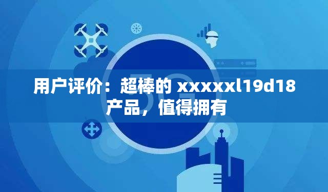 用户评价：超棒的 xxxxxl19d18 产品，值得拥有