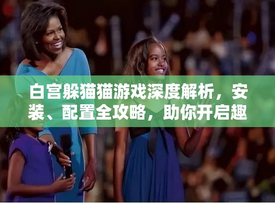 白宫躲猫猫游戏深度解析，安装、配置全攻略，助你开启趣味无穷的冒险之旅！