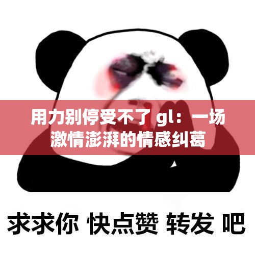 用力别停受不了 gl：一场激情澎湃的情感纠葛