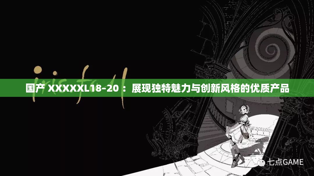 国产 XXXXXL18–20 ：展现独特魅力与创新风格的优质产品