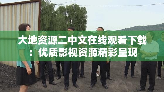 大地资源二中文在线观看下载：优质影视资源精彩呈现