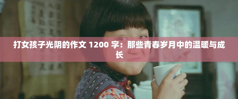 打女孩子光阴的作文 1200 字：那些青春岁月中的温暖与成长