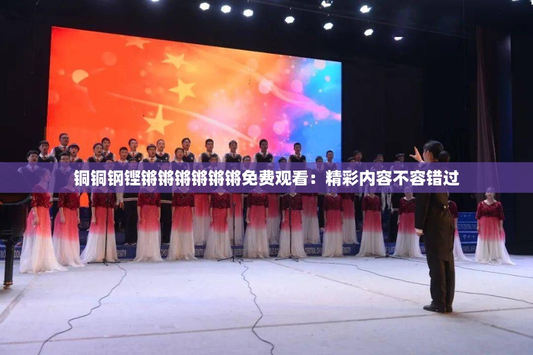 铜铜钢铿锵锵锵锵锵锵免费观看：精彩内容不容错过