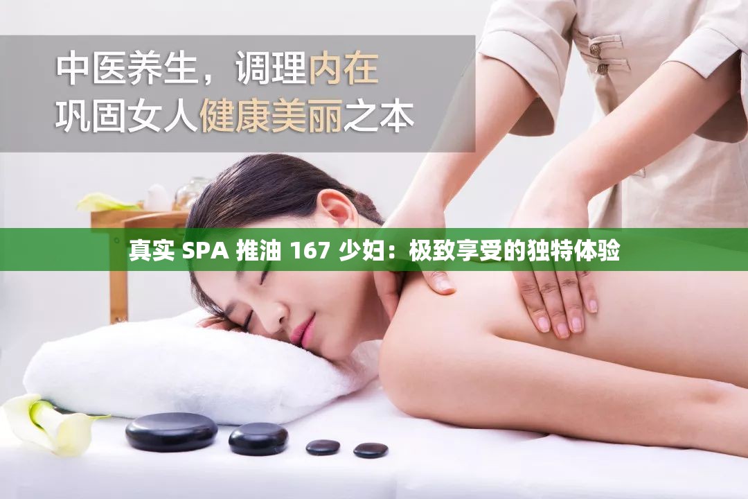 真实 SPA 推油 167 少妇：极致享受的独特体验